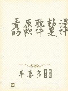 看原耽动漫免费的软件是什么