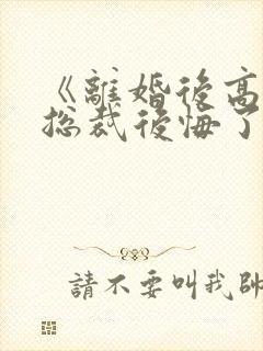 《离婚后高冷女总裁后悔了》