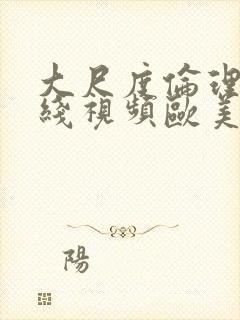 大尺度伦理片在线视频欧美