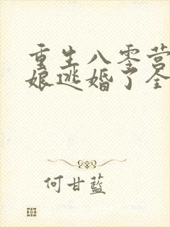 重生八零营长新娘逃婚了全文阅读