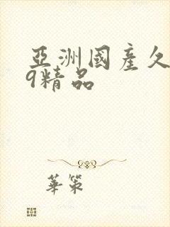 亚洲国产久久99精品