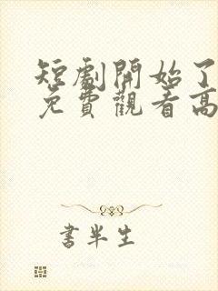 短剧开始了全集免费观看高清