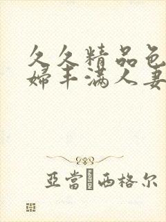 久久精品色妇熟妇丰满人妻5o