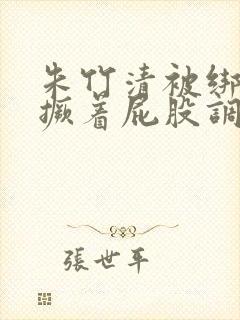 朱竹清被绑跪着撅着屁股调教