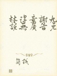 林得意谢九欢小说无广告免费阅读