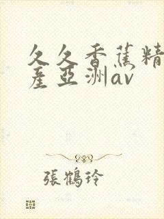 久久香蕉精品国产亚洲av