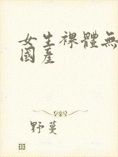 女生裸体无遮挡国产