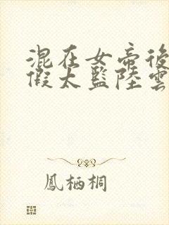 混在女帝后宫的假太监陆云小说