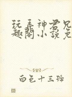 玩弄神君兄长笔趣阁小说免费阅读