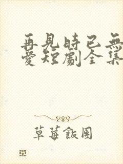 再见时已无恨无爱短剧全集播放封面