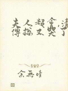 夫人超会,清冷傅总又哭了完整版