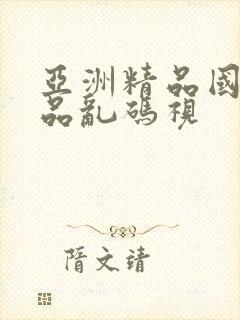 亚洲精品国产精品乱码视