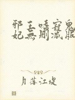 邪王嗜宠鬼医狂妃无删减版