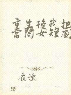 重生后我把儿媳当闺女短剧免费观看