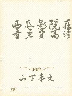 西瓜影院在线观看免费高清电视剧网站