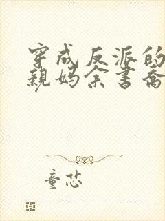 穿成反派的恶毒亲妈余书乔txt