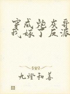 穿成炮灰哥儿后我嫁了反派比卡比