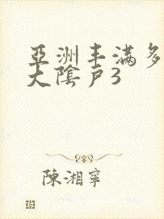 亚洲丰满多毛的大阴户3