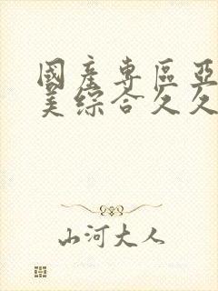 国产专区亚洲欧美综合久久封面