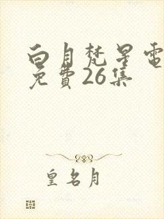 白月梵星电视剧免费26集