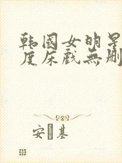 韩国女明星大尺度床戏无删减在线观