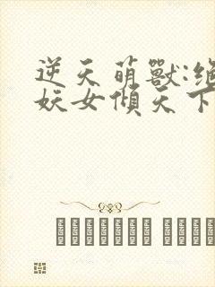 逆天萌兽:绝世妖女倾天下在线