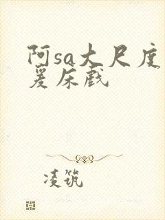 阿sa大尺度做爰床戏