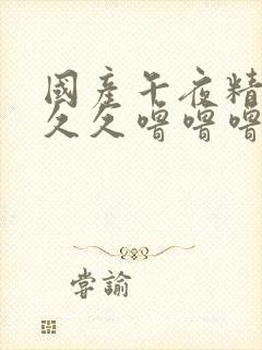 国产午夜精品久久久噜噜噜