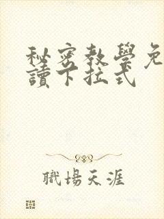 秘密教学免费阅读下拉式