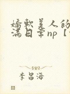 娇软美人的被灌满日常np【快/穿】