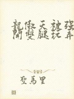 龙傲天被强行扒开双腿玩弄