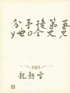 分手后第五年by也o全文免费阅读