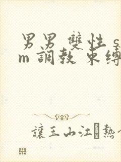 男男 双性 sm 调教 束缚 捆绑