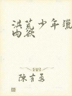 洪荒少年猎艳录肉欲