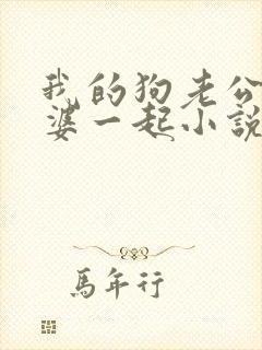 我的狗老公拉婆婆一起小说最新章节在线阅读封面