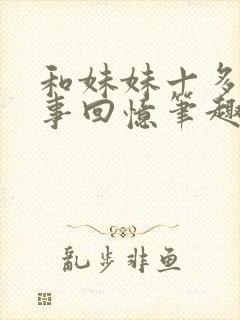 和妹妹十多年往事回忆笔趣阁最新章