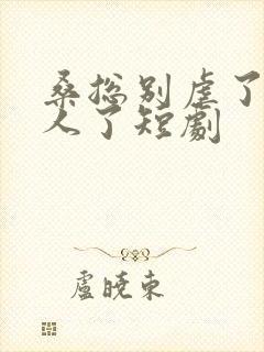 桑总别虐了她嫁人了短剧