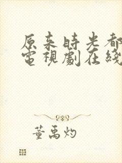 原来时光都记得电视剧在线播放