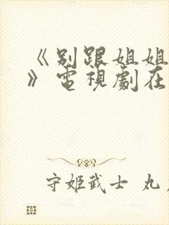 《别跟姐姐撒野》电视剧在线观看完整版
