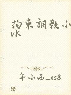 拘束调教小母狗vk