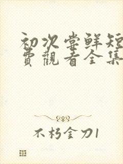 初次尝鲜短剧免费观看全集封面