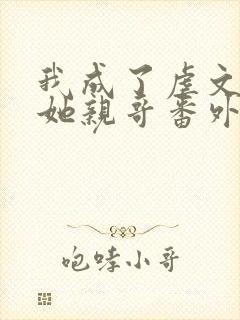 我成了虐文女主她亲哥番外