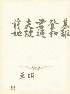 前夫君登基为帝她被逼和离阅读全文