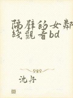 隔壁的女邻居在线观看bd