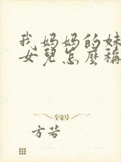 我妈妈的妹妹的女儿怎么称呼