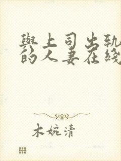 与上司出轨女人的人妻在线观看