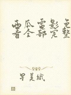 西瓜电影免费观看全部完整版高清