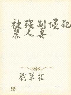 被强制侵犯的美丽人妻