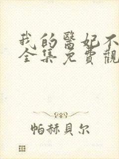 我的医妃不好惹全集免费观看