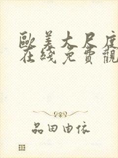 欧美大尺度黄片在线免费观看